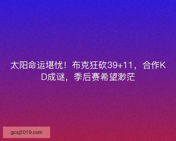 太阳命运堪忧！布克狂砍39+11，合作KD成谜，季后赛希望渺茫