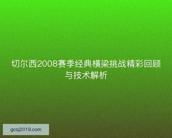 切尔西2008赛季经典横梁挑战精彩回顾与技术解析