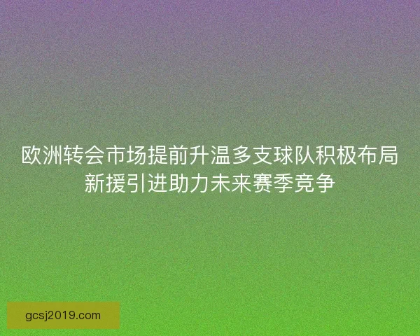 欧洲转会市场提前升温多支球队积极布局新援引进助力未来赛季竞争