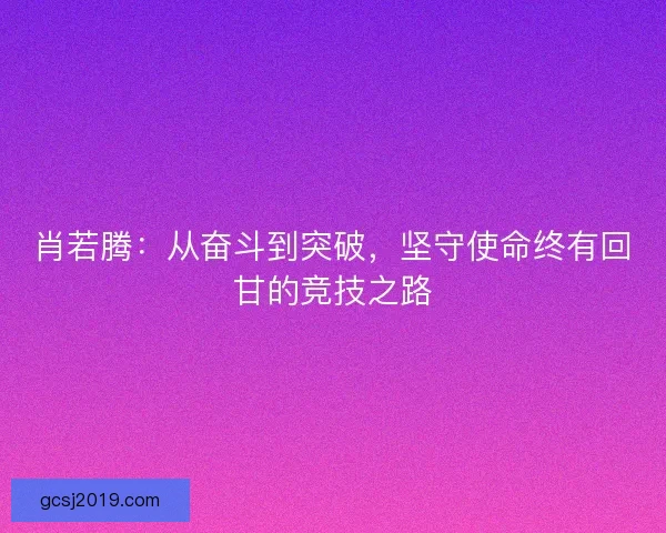 肖若腾：从奋斗到突破，坚守使命终有回甘的竞技之路